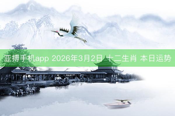 亚搏手机app 2026年3月2日 十二生肖 本日运势
