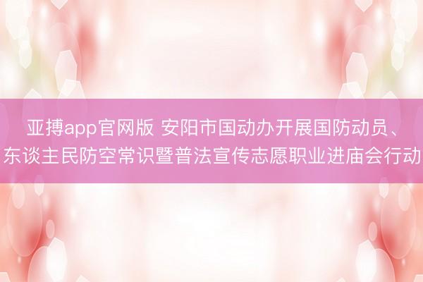亚搏app官网版 安阳市国动办开展国防动员、东谈主民防空常识暨普法宣传志愿职业进庙会行动