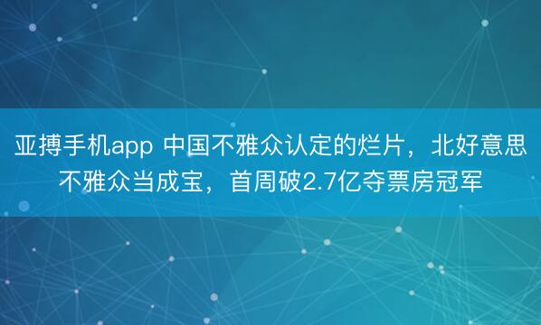 亚搏手机app 中国不雅众认定的烂片，北好意思不雅众当成宝，首周破2.7亿夺票房冠军