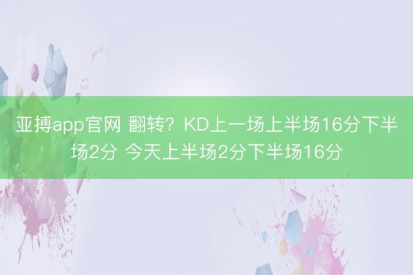 亚搏app官网 翻转？KD上一场上半场16分下半场2分 今天上半场2分下半场16分