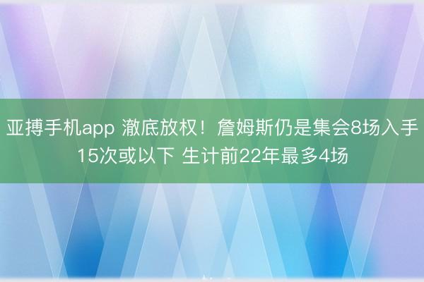 亚搏手机app 澈底放权!詹姆斯仍是集会8场入手15次或以下 生计前22年最多4场