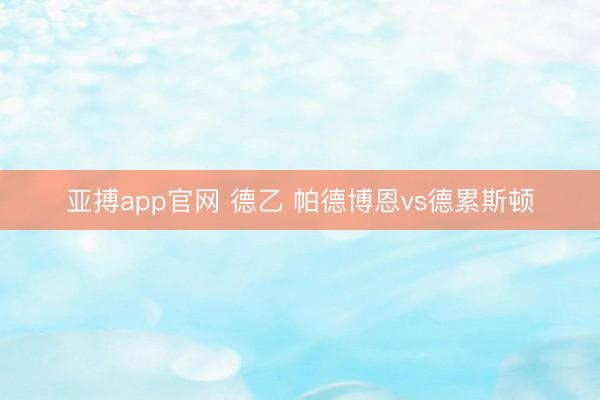 亚搏app官网 德乙 帕德博恩vs德累斯顿