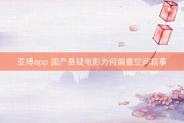 亚搏app 国产悬疑电影为何偏重空间叙事