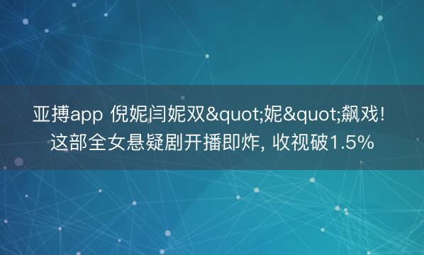 亚搏app 倪妮闫妮双"妮"飙戏! 这部全女悬疑剧开播即炸， 收视破1.5%