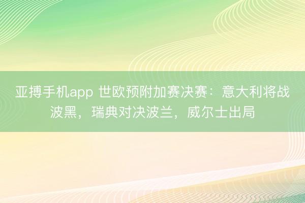 亚搏手机app 世欧预附加赛决赛：意大利将战波黑，瑞典对决波兰，威尔士出局