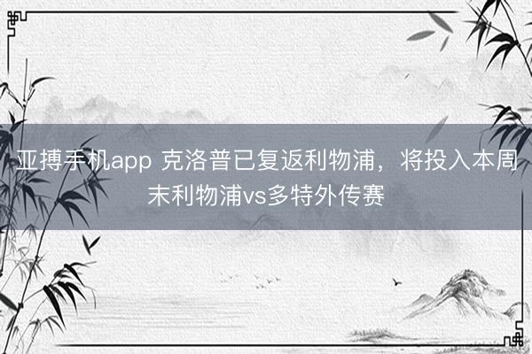亚搏手机app 克洛普已复返利物浦,将投入本周末利物浦vs多特外传赛