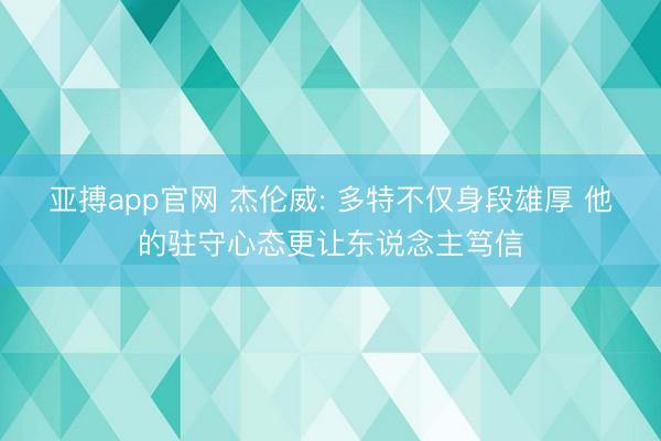 亚搏app官网 杰伦威: 多特不仅身段雄厚 他的驻守心态更让东说念主笃信