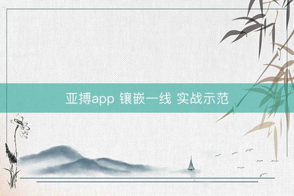 亚搏app 镶嵌一线 实战示范