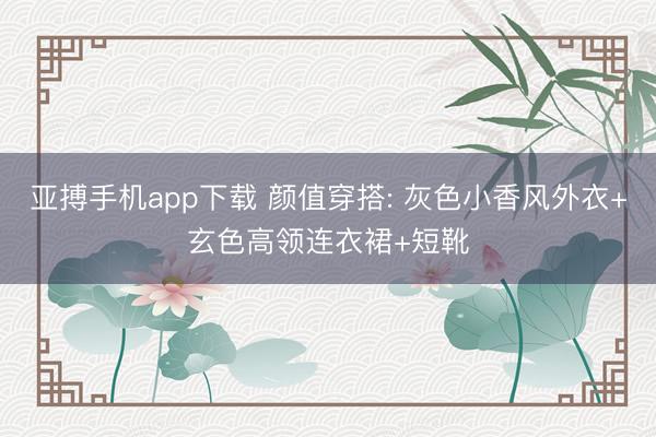 亚搏手机app下载 颜值穿搭: 灰色小香风外衣+玄色高领连衣裙+短靴