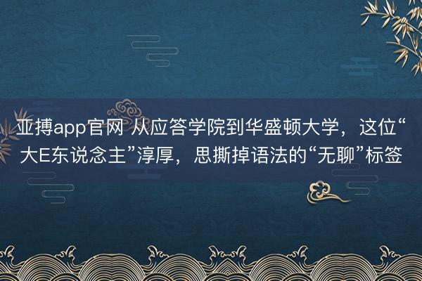 亚搏app官网 从应答学院到华盛顿大学，这位“大E东说念主”淳厚，思撕掉语法的“无聊”标签