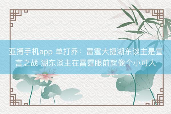 亚搏手机app 单打乔：雷霆大捷湖东谈主是宣言之战 湖东谈主在雷霆眼前就像个小可人