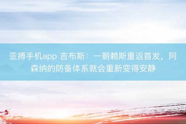 亚搏手机app 吉布斯：一朝赖斯重返首发，阿森纳的防备体系就会重新变得安静