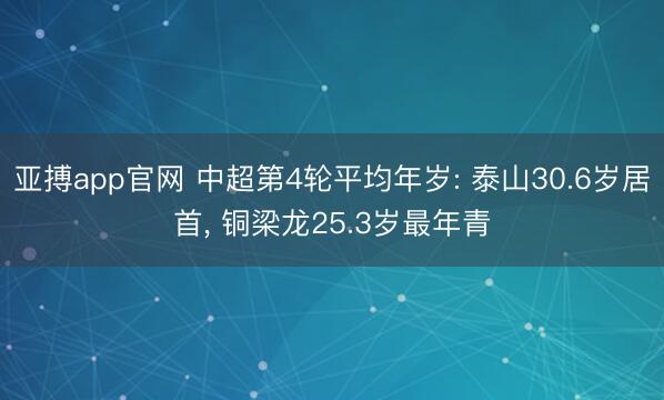 亚搏app官网 中超第4轮平均年岁: 泰山30.6岁居首， 铜梁龙25.3岁最年青
