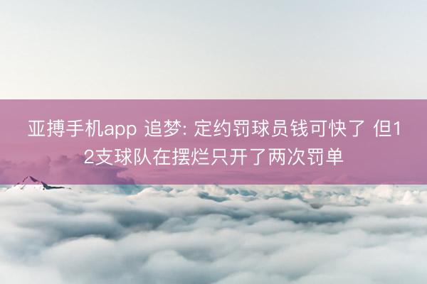 亚搏手机app 追梦: 定约罚球员钱可快了 但12支球队在摆烂只开了两次罚单