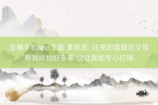 亚搏手机app下载 麦凯恩: 往来到雷霆后父母帮我收拾好多事 这让我能专心打球