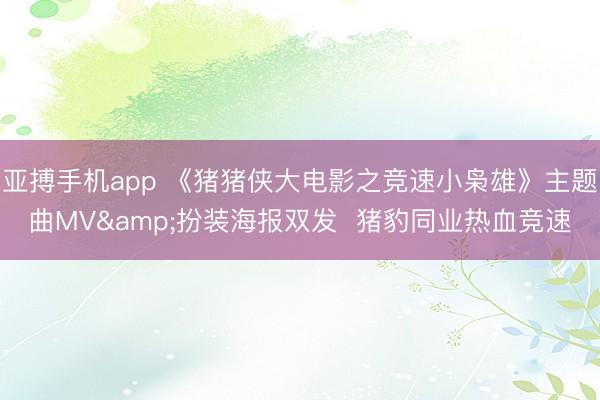 亚搏手机app 《猪猪侠大电影之竞速小枭雄》主题曲MV&扮装海报双发  猪豹同业热血竞速