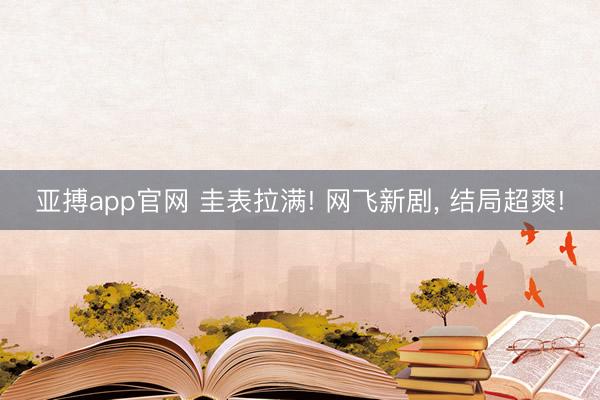 亚搏app官网 圭表拉满! 网飞新剧, 结局超爽!