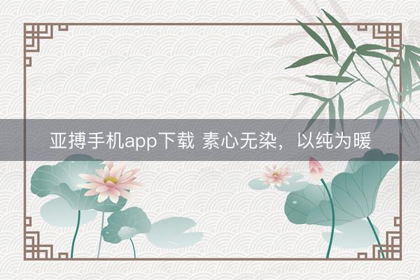 亚搏手机app下载 素心无染，以纯为暖