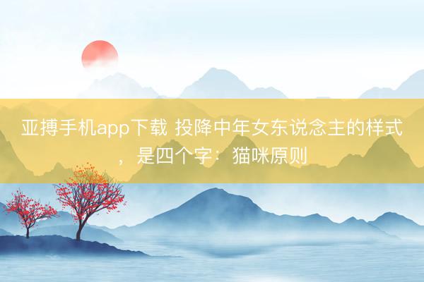 亚搏手机app下载 投降中年女东说念主的样式,是四个字:猫咪原则