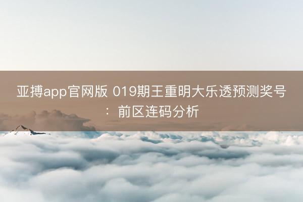 亚搏app官网版 019期王重明大乐透预测奖号：前区连码分析