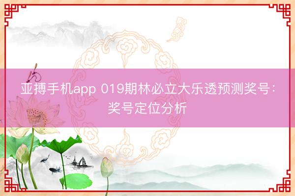 亚搏手机app 019期林必立大乐透预测奖号：奖号定位分析