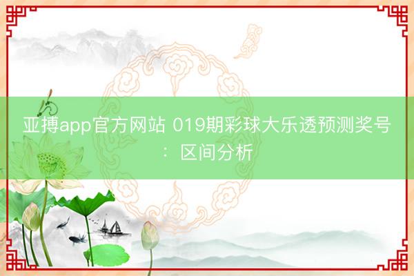 亚搏app官方网站 019期彩球大乐透预测奖号：区间分析