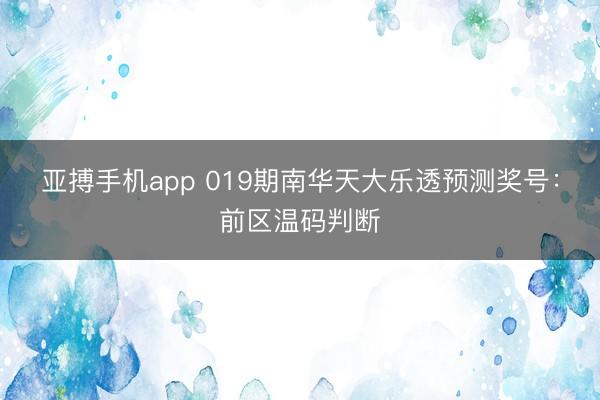 亚搏手机app 019期南华天大乐透预测奖号:前区温码判断