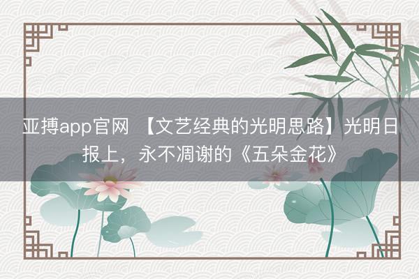 亚搏app官网 【文艺经典的光明思路】光明日报上，永不凋谢的《五朵金花》