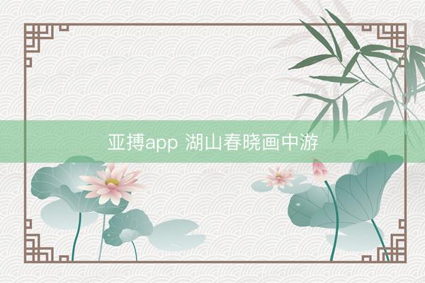 亚搏app 湖山春晓画中游