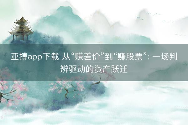 亚搏app下载 从“赚差价”到“赚股票”: 一场判辨驱动的资产跃迁