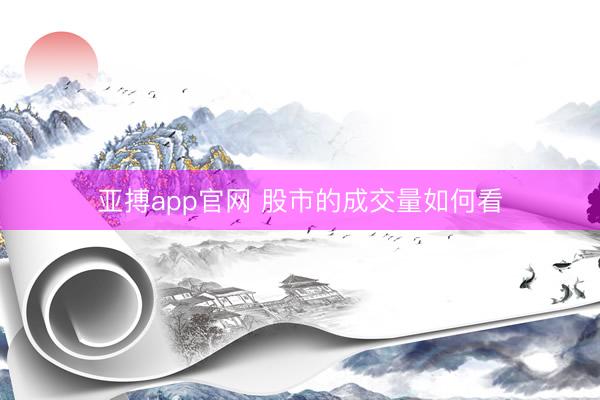 亚搏app官网 股市的成交量如何看