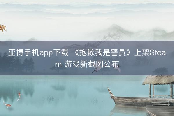 亚搏手机app下载 《抱歉我是警员》上架Steam 游戏新截图公布