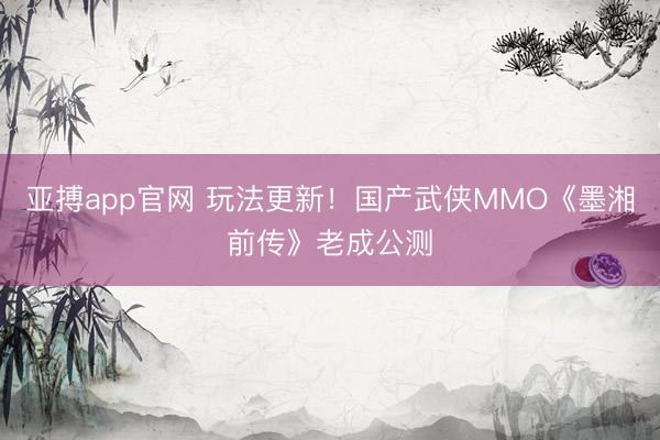 亚搏app官网 玩法更新！国产武侠MMO《墨湘前传》老成公测