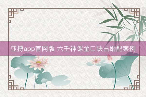 亚搏app官网版 六壬神课金口诀占婚配案例