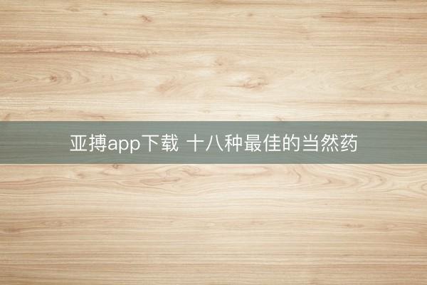 亚搏app下载 十八种最佳的当然药