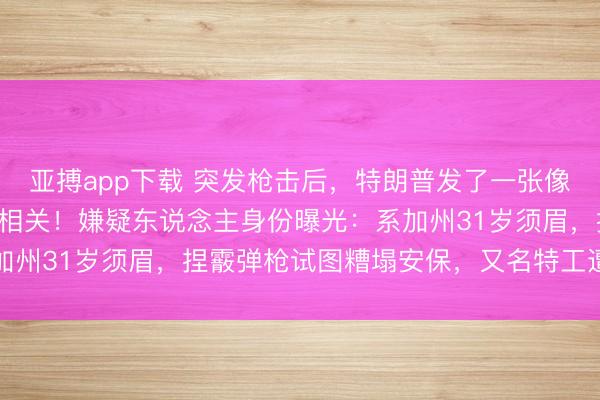 亚搏app下载 突发枪击后，特朗普发了一张像片，并否定与伊朗干戈相关！嫌疑东说念主身份曝光：系加州31岁须眉，捏霰弹枪试图糟塌安保，又名特工遭到枪击