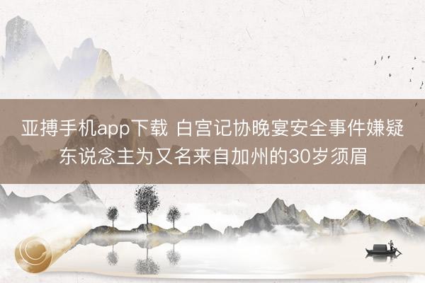 亚搏手机app下载 白宫记协晚宴安全事件嫌疑东说念主为又名来自加州的30岁须眉