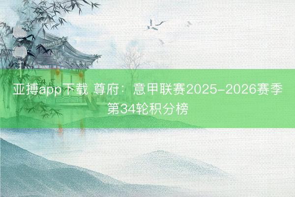 亚搏app下载 尊府：意甲联赛2025-2026赛季第34轮积分榜