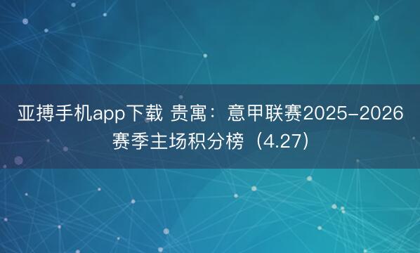 亚搏手机app下载 贵寓：意甲联赛2025-2026赛季主场积分榜（4.27）