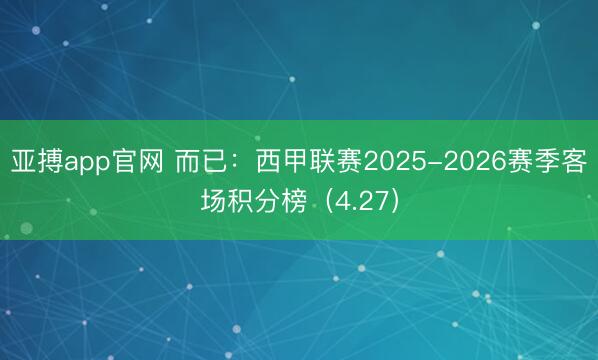 亚搏app官网 而已：西甲联赛2025-2026赛季客场积分榜（4.27）