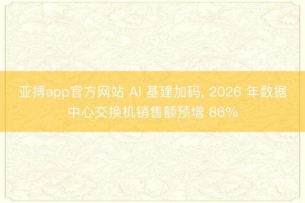 亚搏app官方网站 AI 基建加码， 2026 年数据中心交换机销售额预增 86%