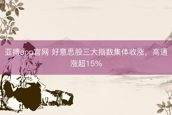 亚搏app官网 好意思股三大指数集体收涨，高通涨超15%