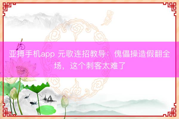 亚搏手机app 元歌连招教导：傀儡操造假翻全场，这个刺客太难了