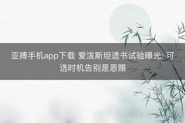 亚搏手机app下载 爱泼斯坦遗书试验曝光: 可选时机告别是恩赐