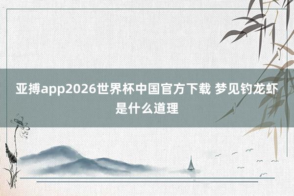 亚搏app2026世界杯中国官方下载 梦见钓龙虾是什么道理