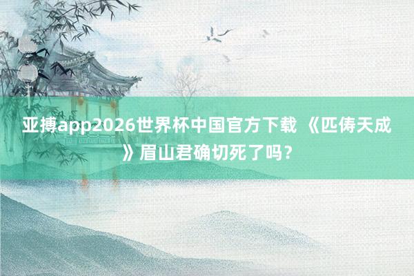 亚搏app2026世界杯中国官方下载 《匹俦天成》眉山君确切死了吗?