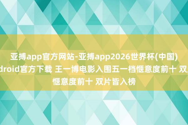 亚搏app官方网站-亚搏app2026世界杯(中国)IOS/Android官方下载 王一博电影入围五一档惬意度前十 双片皆入榜