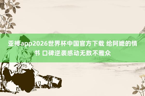 亚搏app2026世界杯中国官方下载 给阿嬷的情书 口碑逆袭感动无数不雅众