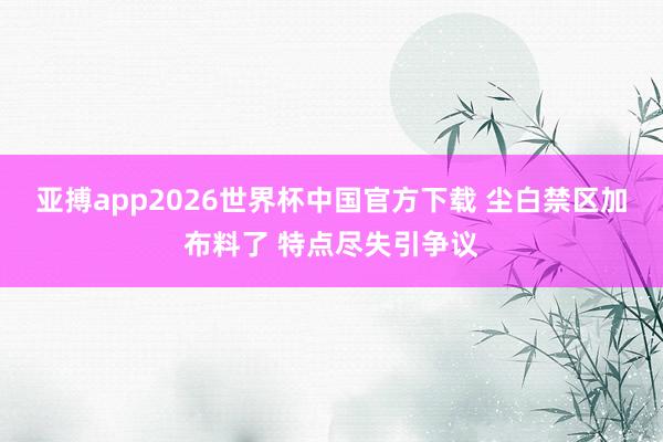 亚搏app2026世界杯中国官方下载 尘白禁区加布料了 特点尽失引争议