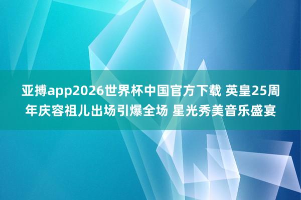 亚搏app2026世界杯中国官方下载 英皇25周年庆容祖儿出场引爆全场 星光秀美音乐盛宴